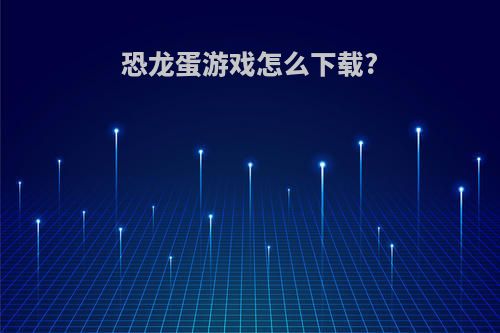 恐龙蛋游戏怎么下载?