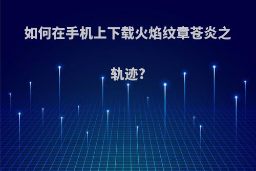 如何在手机上下载火焰纹章苍炎之轨迹?