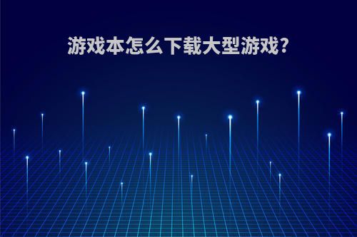游戏本怎么下载大型游戏?