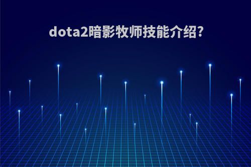 dota2暗影牧师技能介绍?