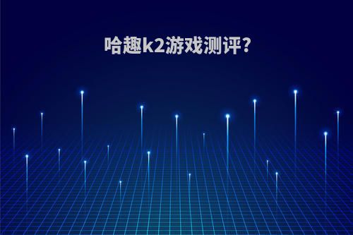 哈趣k2游戏测评?