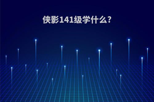 侠影141级学什么?