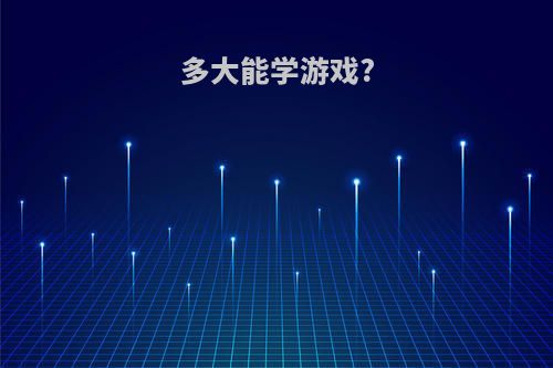 多大能学游戏?