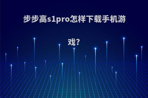 步步高s1pro怎样下载手机游戏?