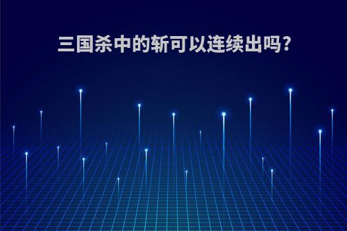 三国杀中的斩可以连续出吗?