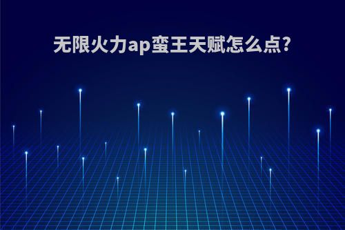 无限火力ap蛮王天赋怎么点?