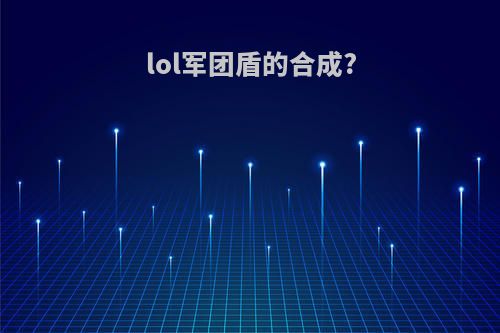 lol军团盾的合成?