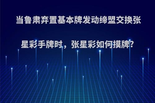 当鲁肃弃置基本牌发动缔盟交换张星彩手牌时，张星彩如何摸牌?