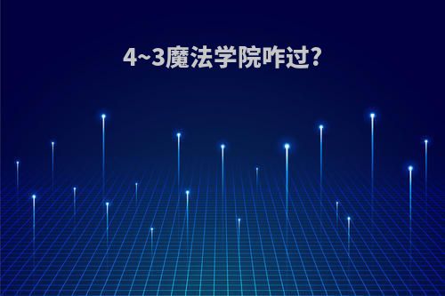 4~3魔法学院咋过?