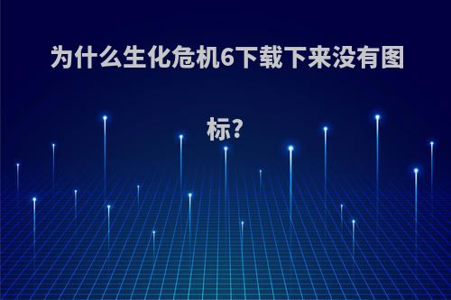 为什么生化危机6下载下来没有图标?