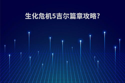 生化危机5吉尔篇章攻略?