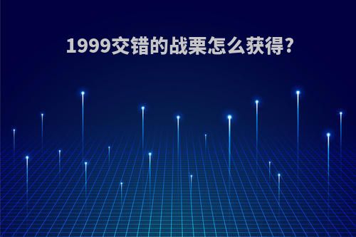 1999交错的战栗怎么获得?