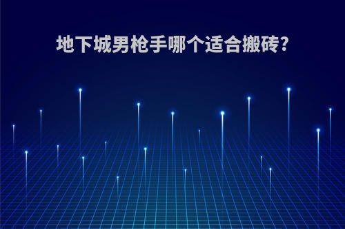 地下城男枪手哪个适合搬砖?