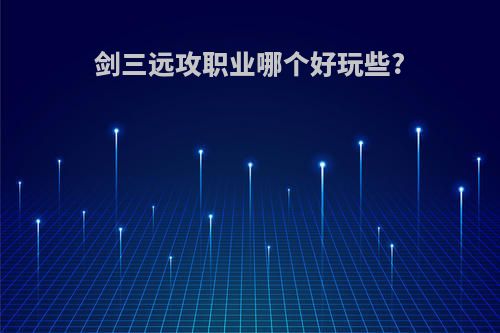 剑三远攻职业哪个好玩些?