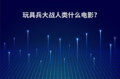 玩具兵大战人类什么电影?
