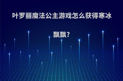 叶罗丽魔法公主游戏怎么获得寒冰飘飘?