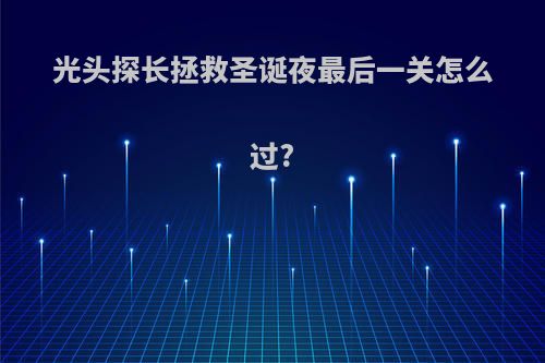 光头探长拯救圣诞夜最后一关怎么过?