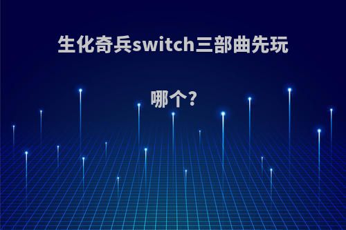 生化奇兵switch三部曲先玩哪个?