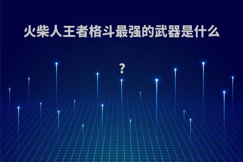火柴人王者格斗最强的武器是什么?