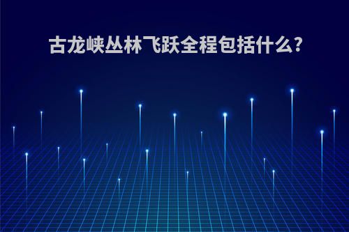 古龙峡丛林飞跃全程包括什么?