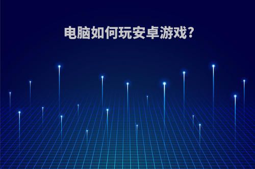 电脑如何玩安卓游戏?