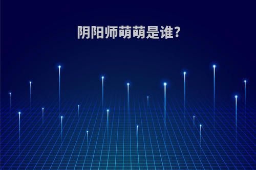 阴阳师萌萌是谁?