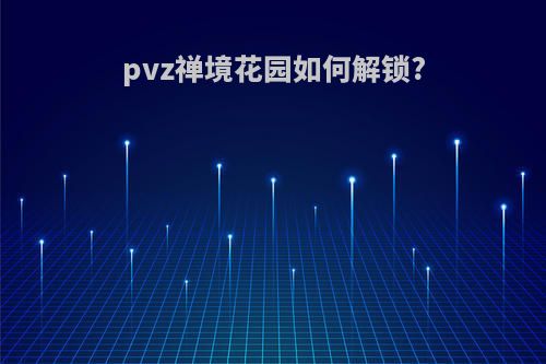 pvz禅境花园如何解锁?