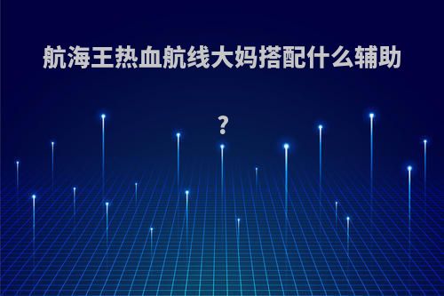 航海王热血航线大妈搭配什么辅助?