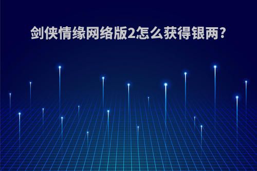 剑侠情缘网络版2怎么获得银两?