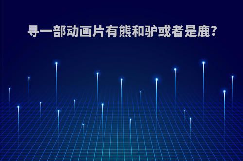 寻一部动画片有熊和驴或者是鹿?