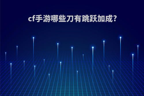 cf手游哪些刀有跳跃加成?
