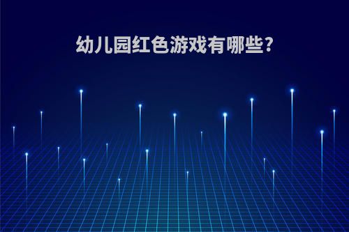 幼儿园红色游戏有哪些?