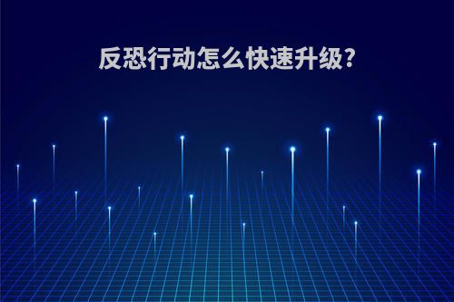 反恐行动怎么快速升级?