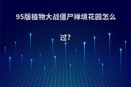 95版植物大战僵尸禅境花园怎么过?