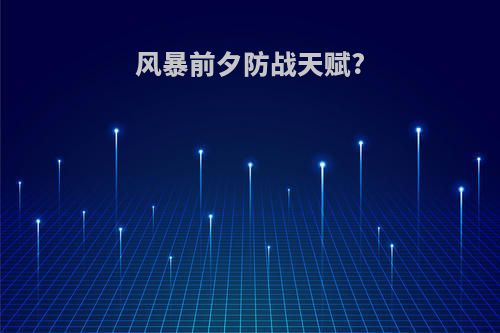 风暴前夕防战天赋?