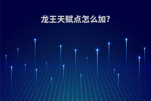 龙王天赋点怎么加?