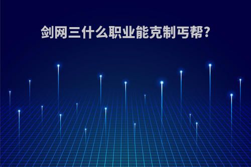 剑网三什么职业能克制丐帮?