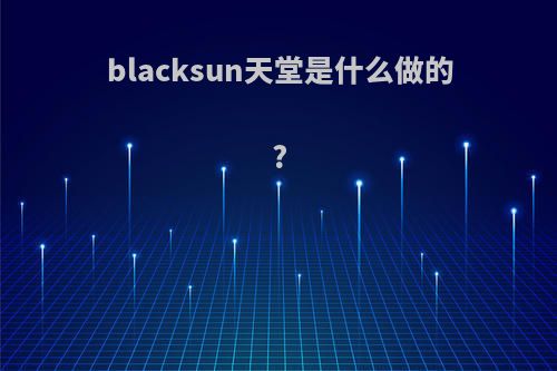 blacksun天堂是什么做的?