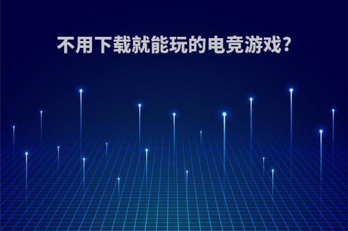 不用下载就能玩的电竞游戏?