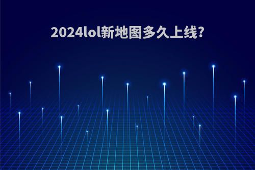 2024lol新地图多久上线?
