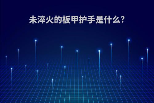 未淬火的板甲护手是什么?