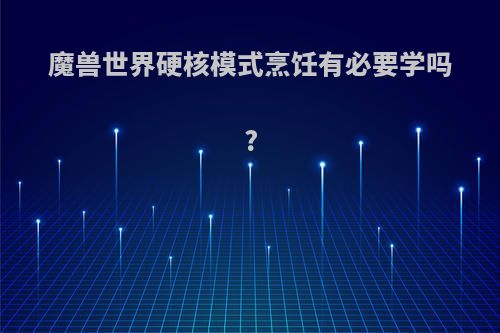 魔兽世界硬核模式烹饪有必要学吗?