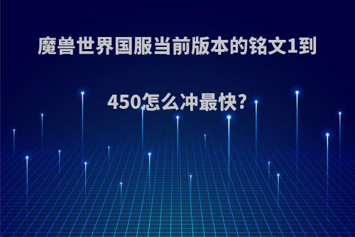 魔兽世界国服当前版本的铭文1到450怎么冲最快?