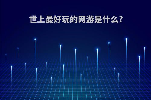 世上最好玩的网游是什么?