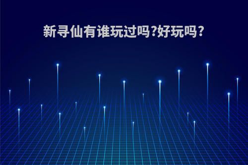 新寻仙有谁玩过吗?好玩吗?