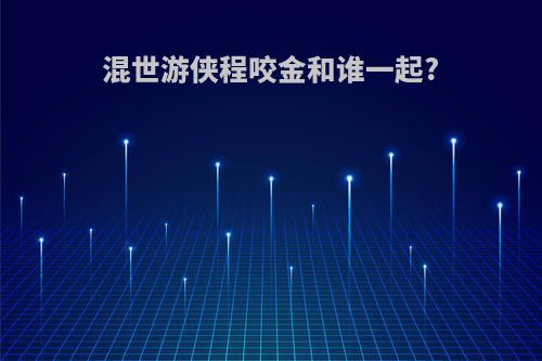 混世游侠程咬金和谁一起?