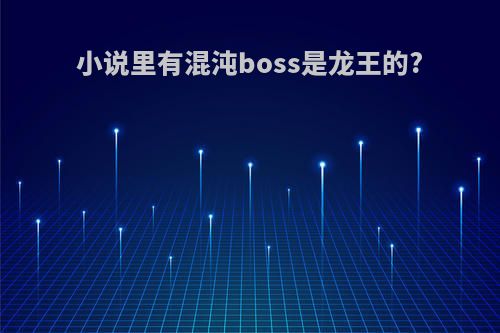 小说里有混沌boss是龙王的?