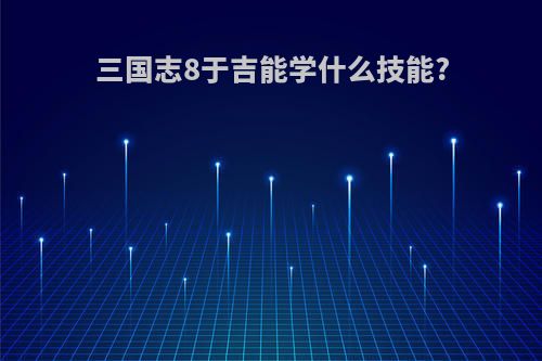 三国志8于吉能学什么技能?