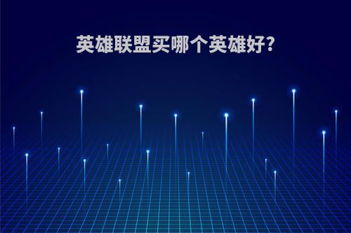 英雄联盟买哪个英雄好?