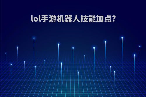 lol手游机器人技能加点?